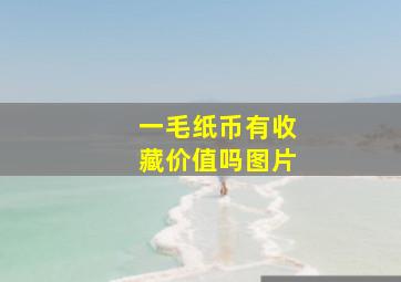 一毛纸币有收藏价值吗图片