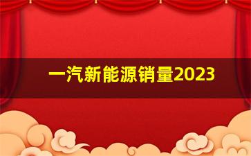 一汽新能源销量2023