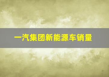 一汽集团新能源车销量