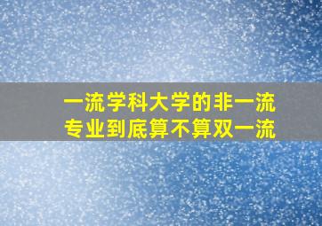 一流学科大学的非一流专业到底算不算双一流