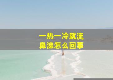 一热一冷就流鼻涕怎么回事