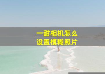 一甜相机怎么设置模糊照片