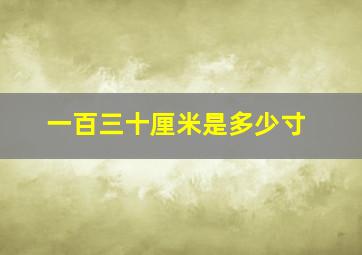 一百三十厘米是多少寸