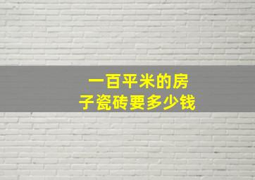 一百平米的房子瓷砖要多少钱