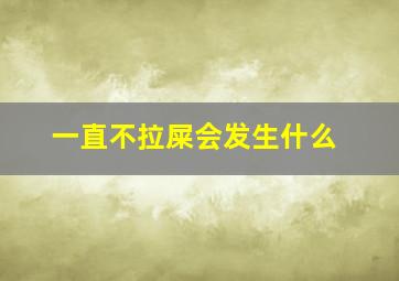 一直不拉屎会发生什么