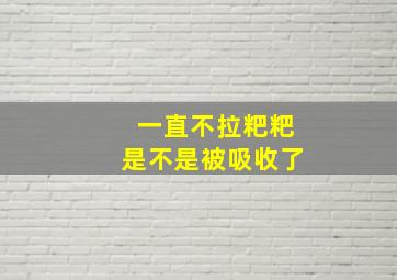 一直不拉粑粑是不是被吸收了