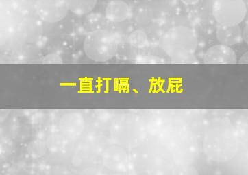 一直打嗝、放屁