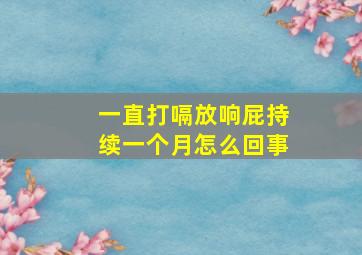 一直打嗝放响屁持续一个月怎么回事