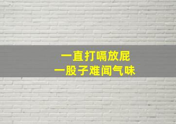 一直打嗝放屁一股子难闻气味