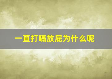 一直打嗝放屁为什么呢