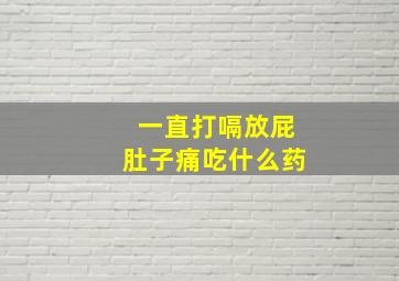 一直打嗝放屁肚子痛吃什么药