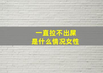 一直拉不出屎是什么情况女性