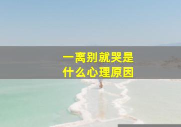 一离别就哭是什么心理原因