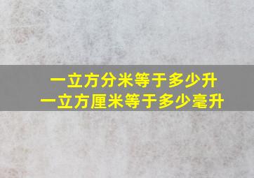 一立方分米等于多少升一立方厘米等于多少毫升