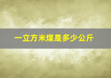 一立方米煤是多少公斤