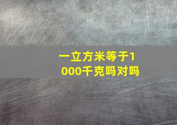 一立方米等于1000千克吗对吗