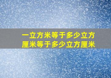 一立方米等于多少立方厘米等于多少立方厘米