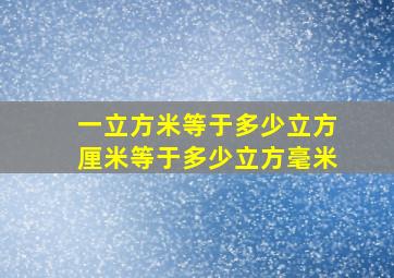 一立方米等于多少立方厘米等于多少立方毫米