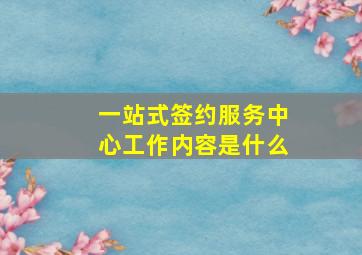 一站式签约服务中心工作内容是什么