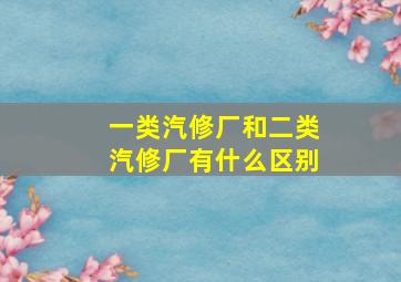 一类汽修厂和二类汽修厂有什么区别