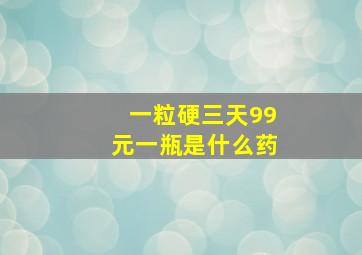 一粒硬三天99元一瓶是什么药