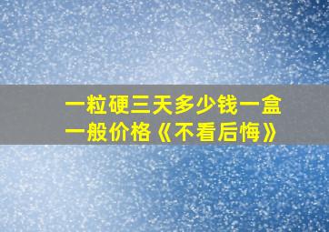 一粒硬三天多少钱一盒一般价格《不看后悔》