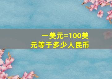 一美元=100美元等于多少人民币