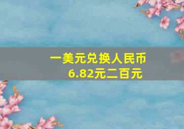 一美元兑换人民币6.82元二百元