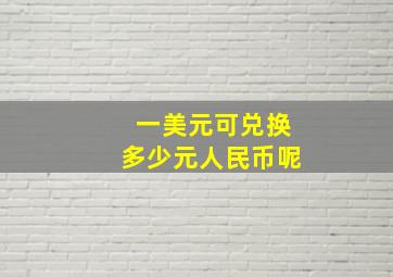 一美元可兑换多少元人民币呢