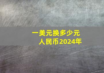 一美元换多少元人民币2024年