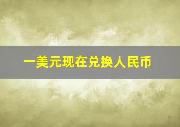 一美元现在兑换人民币