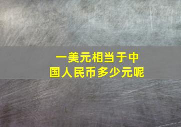 一美元相当于中国人民币多少元呢