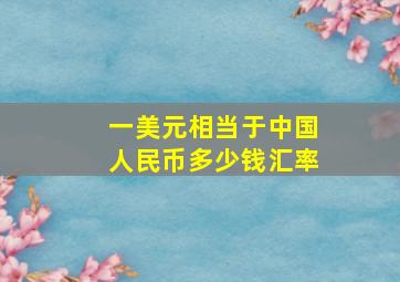 一美元相当于中国人民币多少钱汇率