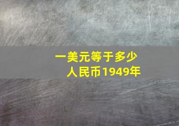 一美元等于多少人民币1949年