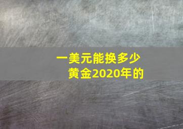 一美元能换多少黄金2020年的