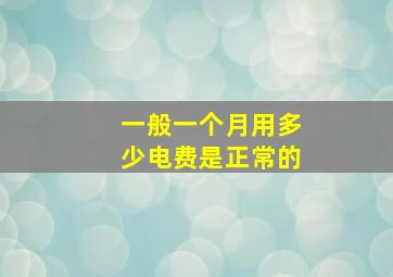 一般一个月用多少电费是正常的