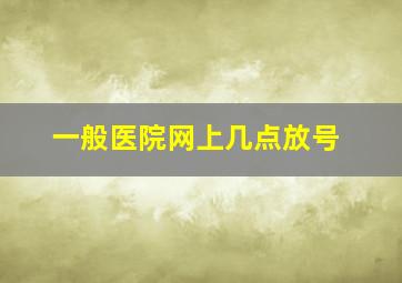 一般医院网上几点放号