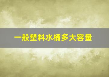 一般塑料水桶多大容量