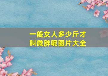 一般女人多少斤才叫微胖呢图片大全