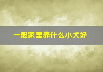 一般家里养什么小犬好