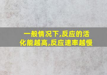 一般情况下,反应的活化能越高,反应速率越慢