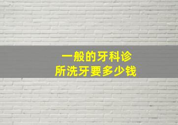 一般的牙科诊所洗牙要多少钱