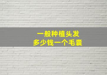 一般种植头发多少钱一个毛囊