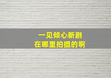 一见倾心新剧在哪里拍摄的啊