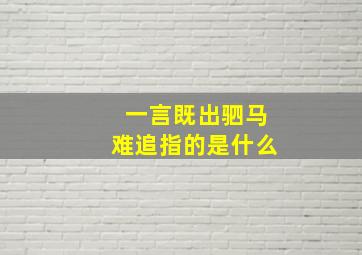 一言既出驷马难追指的是什么