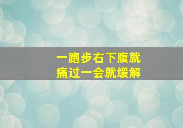 一跑步右下腹就痛过一会就缓解