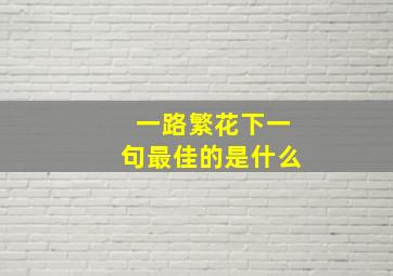 一路繁花下一句最佳的是什么