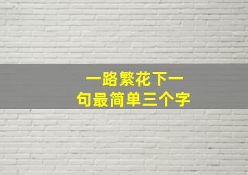 一路繁花下一句最简单三个字