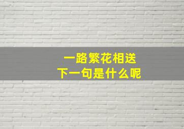 一路繁花相送下一句是什么呢