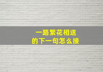 一路繁花相送的下一句怎么接